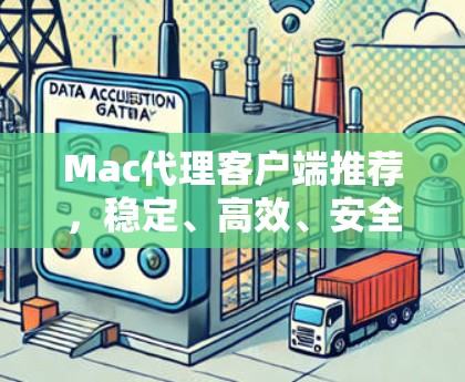 Mac代理客户端推荐,稳定、高效、安全 Mac代理客户端推荐,稳定、高效、安全