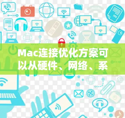 Mac连接优化方案可以从硬件、网络、系统和软件多个方面进行调整。以下是一些常见的优化建议 Mac连接优化方案可以从硬件、网络、系统和软件多个方面进行调整。以下是一些常见的优化建议