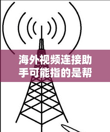 海外视频连接助手可能指的是帮助用户连接到国外视频会议或直播的工具或服务。以下是一些常用的海外视频连接工具和平台，供你参考