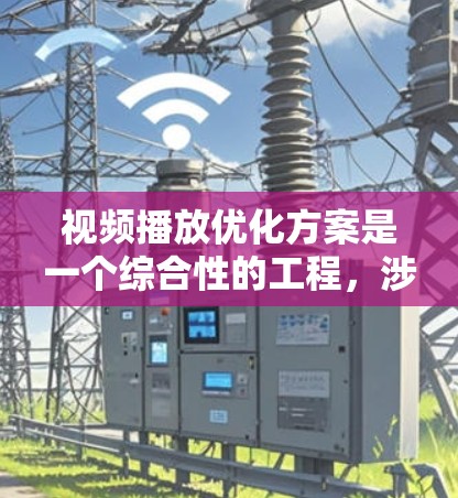 视频播放优化方案是一个综合性的工程,涉及技术、用户体验、网络性能等多个方面。以下是一个全面的优化方案,分为几个关键阶段