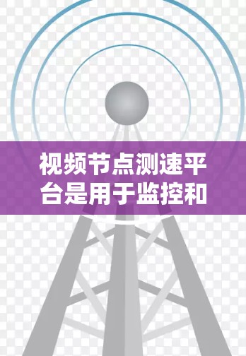 视频节点测速平台是用于监控和优化视频流性能的关键工具,广泛应用于网络运营商、CDN、在线视频和直播平台等领域。以下是对该平台的详细分析和总结