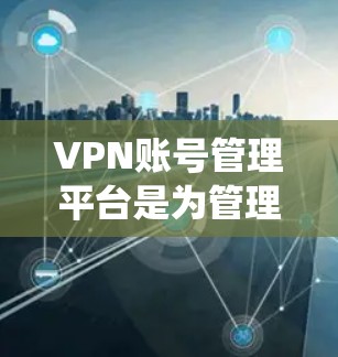 VPN账号管理平台是为管理多个VPN账号提供的一种工具或软件,通常用于企业、个人用户或开发者来统一管理多个VPN账号,优化资源使用,提高管理效率。以下是关于VPN账号管理平台的一些关键功能和考虑因素 VPN账号管理平台是为管理多个VPN账号提供的一种工具或软件,通常用于企业、个人用户或开发者来统一管理多个VPN账号,优化资源使用,提高管理效率。以下是关于VPN账号管理平台的一些关键功能和考虑因素