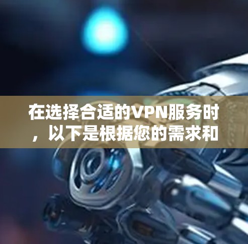 在选择合适的VPN服务时,以下是根据您的需求和考虑因素的综合分析和建议 在选择合适的VPN服务时,以下是根据您的需求和考虑因素的综合分析和建议