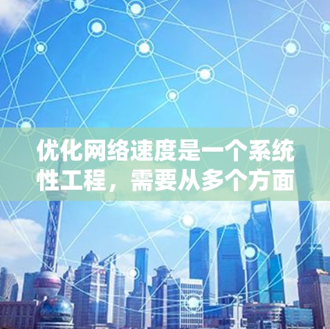 优化网络速度是一个系统性工程,需要从多个方面入手。以下是一个有条理的步骤指南,帮助您全面提升网络性能 优化网络速度是一个系统性工程,需要从多个方面入手。以下是一个有条理的步骤指南,帮助您全面提升网络性能
