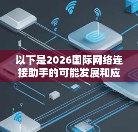 以下是2026国际网络连接助手的可能发展和应用场景 以下是2026国际网络连接助手的可能发展和应用场景