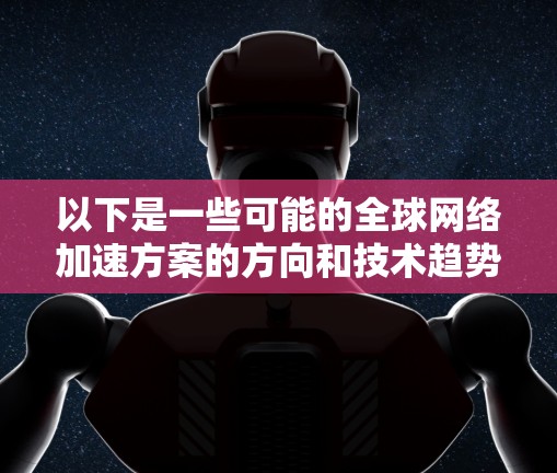 以下是一些可能的全球网络加速方案的方向和技术趋势