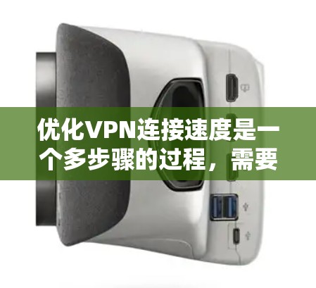 优化VPN连接速度是一个多步骤的过程,需要从选择服务、协议、服务器位置等多个方面入手。以下是一些具体的建议和步骤,帮助你提升VPN连接速度 优化VPN连接速度是一个多步骤的过程,需要从选择服务、协议、服务器位置等多个方面入手。以下是一些具体的建议和步骤,帮助你提升VPN连接速度