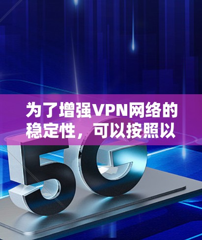 为了增强VPN网络的稳定性，可以按照以下步骤进行优化