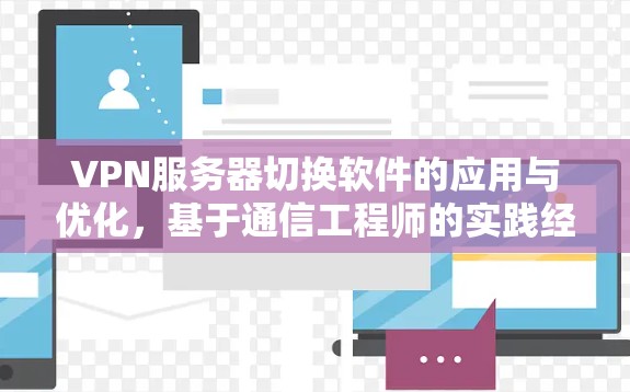 VPN服务器切换软件的应用与优化，基于通信工程师的实践经验