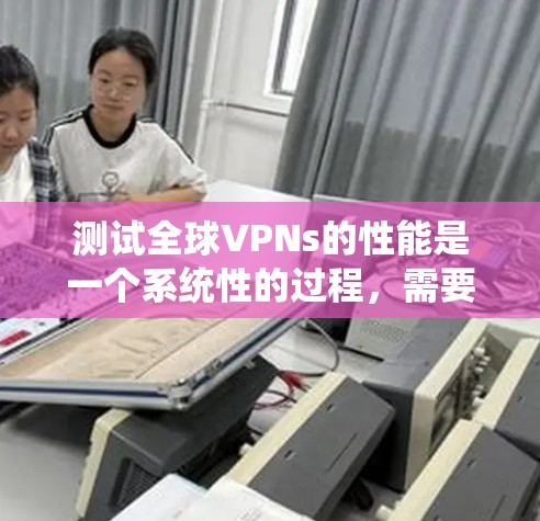 测试全球VPNs的性能是一个系统性的过程,需要从多个维度进行评估。以下是一个有条理的测试指南,帮助您全面了解和比较不同VPN服务的表现 测试全球VPNs的性能是一个系统性的过程,需要从多个维度进行评估。以下是一个有条理的测试指南,帮助您全面了解和比较不同VPN服务的表现
