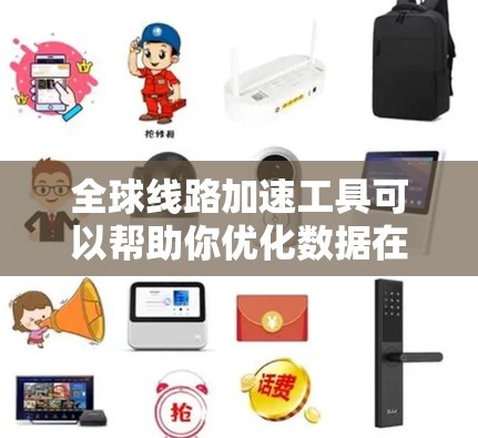 全球线路加速工具可以帮助你优化数据在全球范围内的传输效率，提升应用性能和用户体验。以下是选择和部署这些工具的分步指南