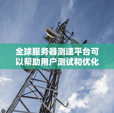 全球服务器测速平台可以帮助用户测试和优化服务器性能,确保服务在全球范围内的稳定性和响应速度。以下是一些常用的全球服务器测速平台和工具 全球服务器测速平台可以帮助用户测试和优化服务器性能,确保服务在全球范围内的稳定性和响应速度。以下是一些常用的全球服务器测速平台和工具