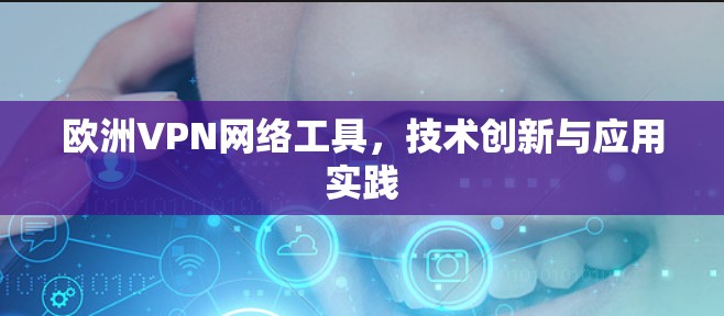 欧洲VPN网络工具,技术创新与应用实践 欧洲VPN网络工具,技术创新与应用实践