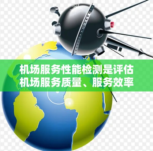 机场服务性能检测是评估机场服务质量、服务效率和旅客满意度的重要环节。以下是一些常见的机场服务性能检测方法和关键点