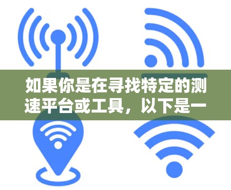 如果你是在寻找特定的测速平台或工具，以下是一些可能的方向