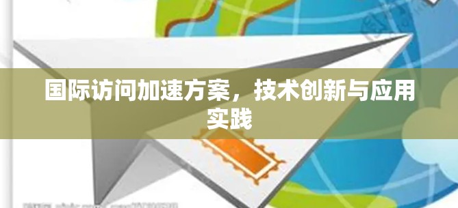国际访问加速方案,技术创新与应用实践