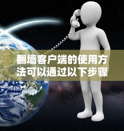 翻墙客户端的使用方法可以通过以下步骤进行