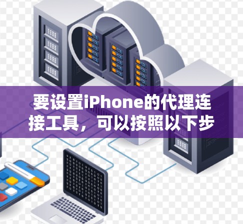 要设置iPhone的代理连接工具,可以按照以下步骤操作