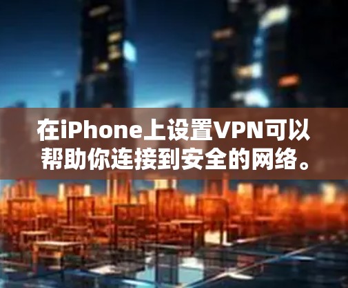 在iPhone上设置VPN可以帮助你连接到安全的网络。以下是详细的步骤指南 在iPhone上设置VPN可以帮助你连接到安全的网络。以下是详细的步骤指南