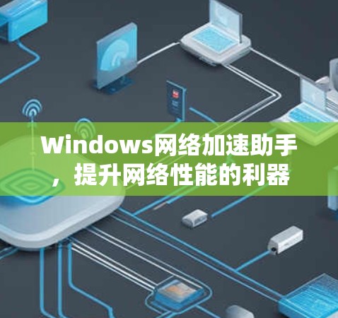 Windows网络加速助手，提升网络性能的利器
