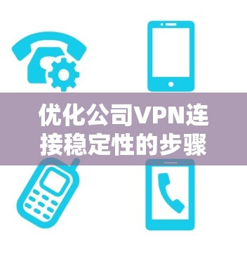 优化公司VPN连接稳定性的步骤如下