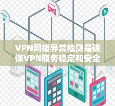 VPN网络异常检测是确保VPN服务稳定和安全的重要步骤。以下是对该问题的逐步分析和解决方案 VPN网络异常检测是确保VPN服务稳定和安全的重要步骤。以下是对该问题的逐步分析和解决方案