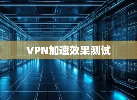 VPN加速效果测试 VPN加速效果测试