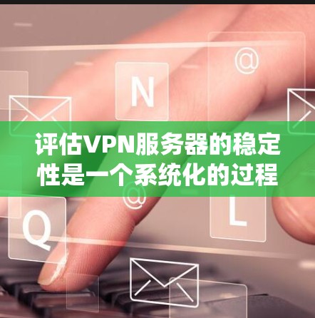 评估VPN服务器的稳定性是一个系统化的过程,涉及多个关键因素。以下是对VPN服务器稳定性的详细评估框架 评估VPN服务器的稳定性是一个系统化的过程,涉及多个关键因素。以下是对VPN服务器稳定性的详细评估框架
