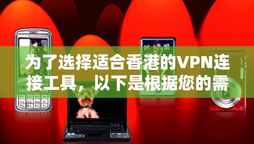 为了选择适合香港的VPN连接工具,以下是根据您的需求整理的建议 为了选择适合香港的VPN连接工具,以下是根据您的需求整理的建议