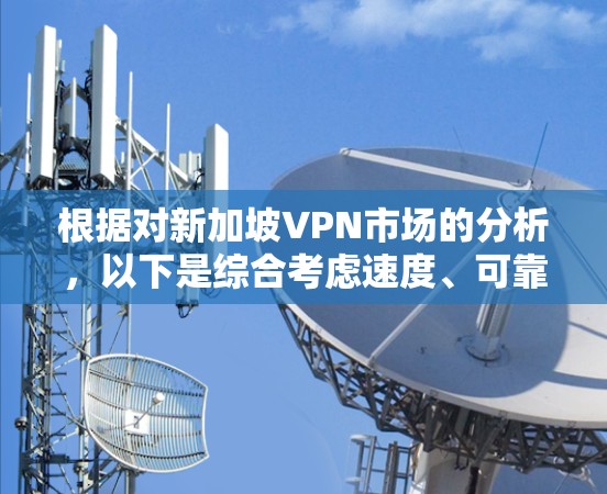 根据对新加坡VPN市场的分析,以下是综合考虑速度、可靠性、价格、服务器覆盖、用户评价、隐私保护以及市场动态的VPN排行榜 根据对新加坡VPN市场的分析,以下是综合考虑速度、可靠性、价格、服务器覆盖、用户评价、隐私保护以及市场动态的VPN排行榜