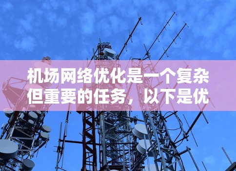 机场网络优化是一个复杂但重要的任务,以下是优化机场网络的分步指南