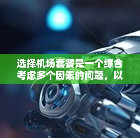选择机场套餐是一个综合考虑多个因素的问题,以下是根据您的需求整理出的分析和建议 选择机场套餐是一个综合考虑多个因素的问题,以下是根据您的需求整理出的分析和建议