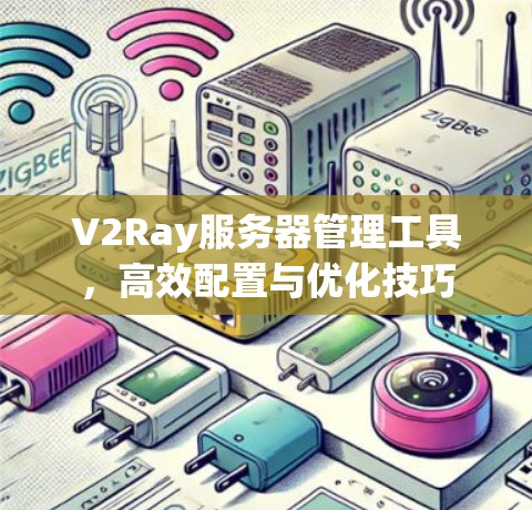 V2Ray服务器管理工具,高效配置与优化技巧 V2Ray服务器管理工具,高效配置与优化技巧