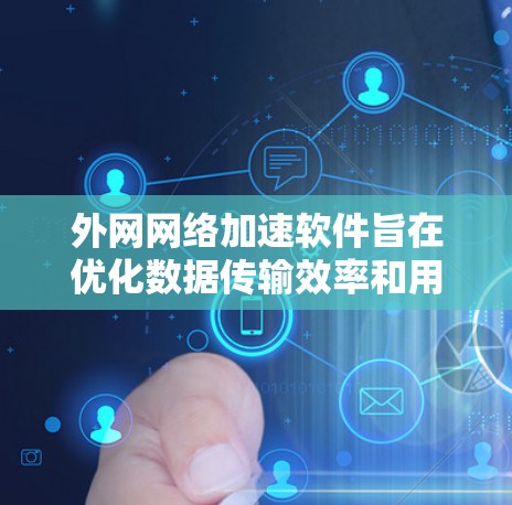 外网网络加速软件旨在优化数据传输效率和用户体验,通过多种技术手段提升网络性能。以下是对外网网络加速软件的详细分析 外网网络加速软件旨在优化数据传输效率和用户体验,通过多种技术手段提升网络性能。以下是对外网网络加速软件的详细分析