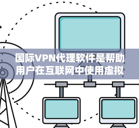 国际VPN代理软件是帮助用户在互联网中使用虚拟专用网络(VPN)来保护隐私和绕过地区限制的重要工具。以下是对国际VPN代理软件的详细分析和总结 国际VPN代理软件是帮助用户在互联网中使用虚拟专用网络(VPN)来保护隐私和绕过地区限制的重要工具。以下是对国际VPN代理软件的详细分析和总结
