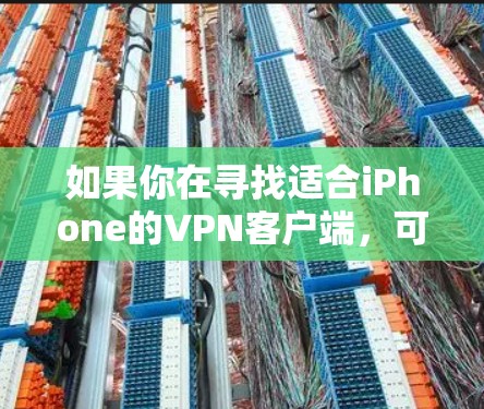 如果你在寻找适合iPhone的VPN客户端,可以考虑以下几款知名且受欢迎的VPN服务和客户端