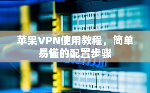 苹果VPN使用教程,简单易懂的配置步骤 苹果VPN使用教程,简单易懂的配置步骤
