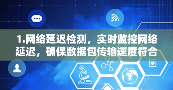 1.网络延迟检测,实时监控网络延迟,确保数据包传输速度符合游戏要求,避免因延迟导致的游戏卡顿或连接中断 1.网络延迟检测,实时监控网络延迟,确保数据包传输速度符合游戏要求,避免因延迟导致的游戏卡顿或连接中断