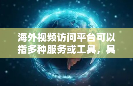 海外视频访问平台可以指多种服务或工具,具体取决于你的需求。以下是一些常见的海外视频访问平台和工具,供你参考