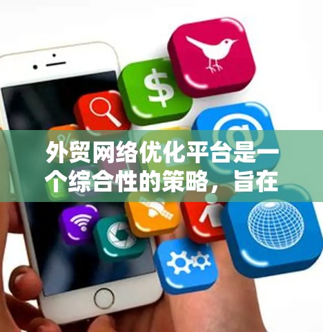 外贸网络优化平台是一个综合性的策略,旨在通过技术手段提升企业的网络效率和竞争力。以下是对外贸网络优化平台的详细分析和建议 外贸网络优化平台是一个综合性的策略,旨在通过技术手段提升企业的网络效率和竞争力。以下是对外贸网络优化平台的详细分析和建议