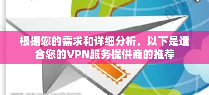 根据您的需求和详细分析,以下是适合您的VPN服务提供商的推荐 根据您的需求和详细分析,以下是适合您的VPN服务提供商的推荐