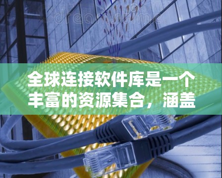 全球连接软件库是一个丰富的资源集合，涵盖了从开发工具到持续集成、依赖管理、配置管理等多个方面，帮助开发者和团队高效地构建和管理软件项目。以下是对这些软件库的详细分类和总结