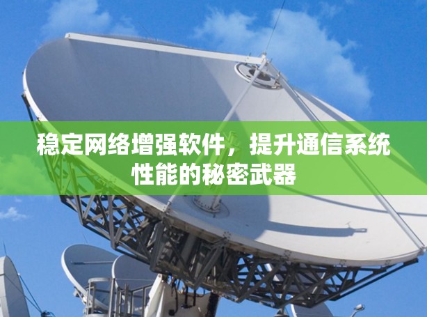 稳定网络增强软件,提升通信系统性能的秘密武器 稳定网络增强软件,提升通信系统性能的秘密武器