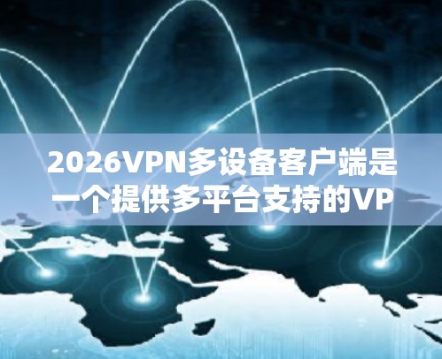2026VPN多设备客户端是一个提供多平台支持的VPN服务，允许用户在不同设备上使用。以下是对该客户端的详细分析和总结