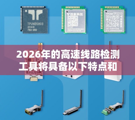 2026年的高速线路检测工具将具备以下特点和优势