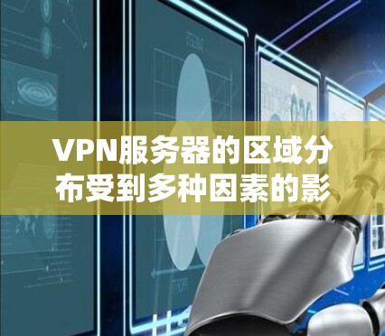 VPN服务器的区域分布受到多种因素的影响,涵盖技术、经济、政策和市场等多个方面。以下是对这些因素的详细分析