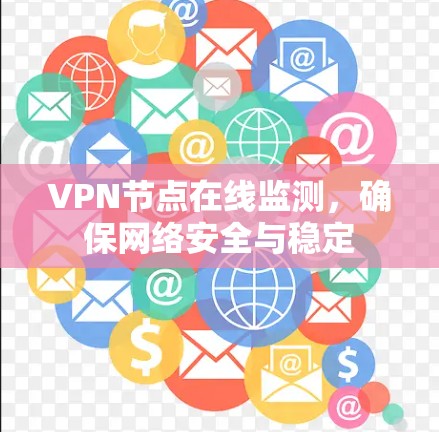 VPN节点在线监测,确保网络安全与稳定 VPN节点在线监测,确保网络安全与稳定