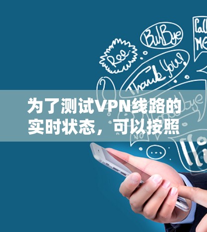 为了测试VPN线路的实时状态,可以按照以下步骤进行