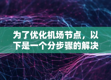 为了优化机场节点,以下是一个分步骤的解决方案,旨在解决资源分配不足、安全性差、维护成本高和网络性能不佳的问题 为了优化机场节点,以下是一个分步骤的解决方案,旨在解决资源分配不足、安全性差、维护成本高和网络性能不佳的问题