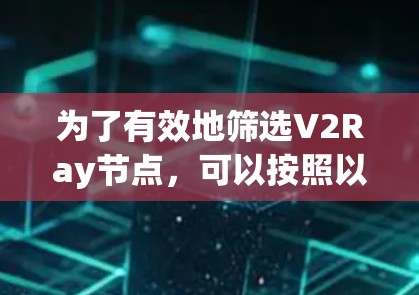 为了有效地筛选V2Ray节点,可以按照以下步骤进行